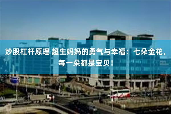 炒股杠杆原理 超生妈妈的勇气与幸福：七朵金花，每一朵都是宝贝！