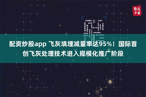 配资炒股app 飞灰填埋减量率达95%！国际首创飞灰处理技术进入规模化推广阶段
