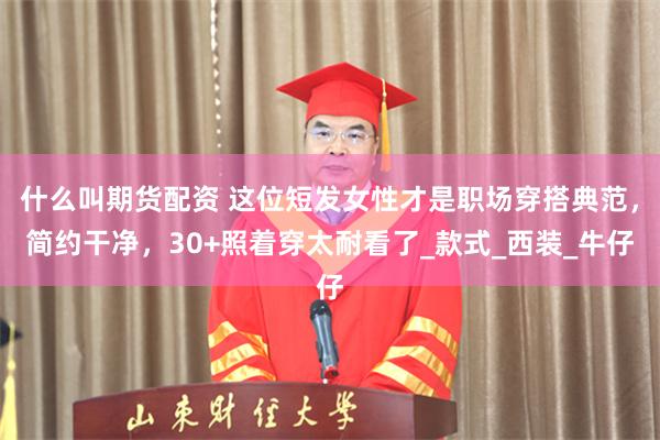 什么叫期货配资 这位短发女性才是职场穿搭典范，简约干净，30+照着穿太耐看了_款式_西装_牛仔