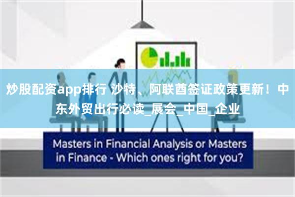 炒股配资app排行 沙特、阿联酋签证政策更新！中东外贸出行必读_展会_中国_企业