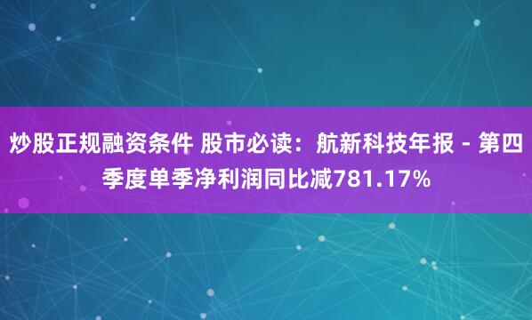 炒股正规融资条件 股市必读：航新科技年报 - 第四季度单季净利润同比减781.17%
