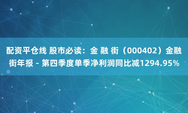 配资平仓线 股市必读：金 融 街（000402）金融街年报 - 第四季度单季净利润同比减1294.95%