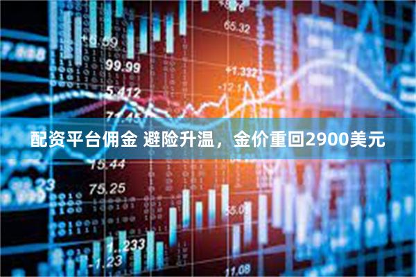 配资平台佣金 避险升温，金价重回2900美元