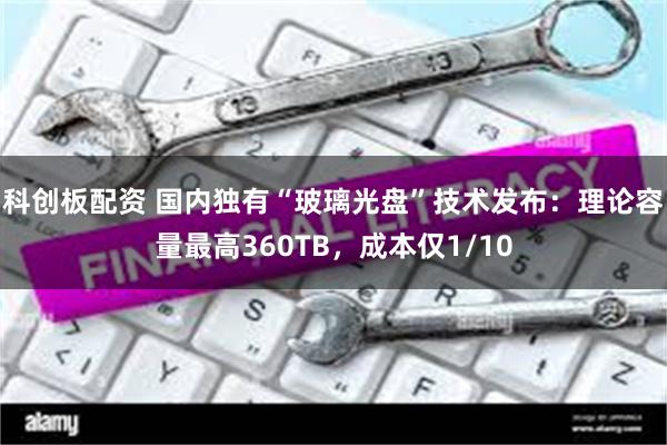 科创板配资 国内独有“玻璃光盘”技术发布：理论容量最高360TB，成本仅1/10