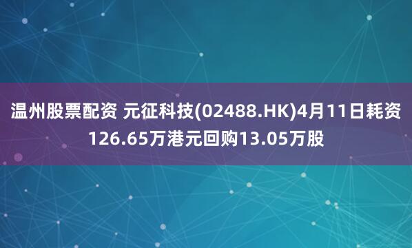 温州股票配资 元征科技(02488.HK)4月11日耗资126.65万港元回购13.05万股