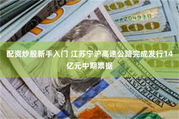 配资炒股新手入门 江苏宁沪高速公路完成发行14亿元中期票据