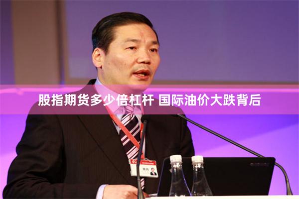 股指期货多少倍杠杆 国际油价大跌背后