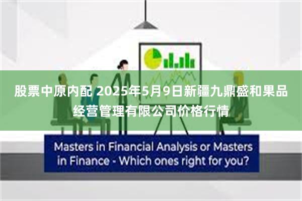 股票中原内配 2025年5月9日新疆九鼎盛和果品经营管理有限公司价格行情