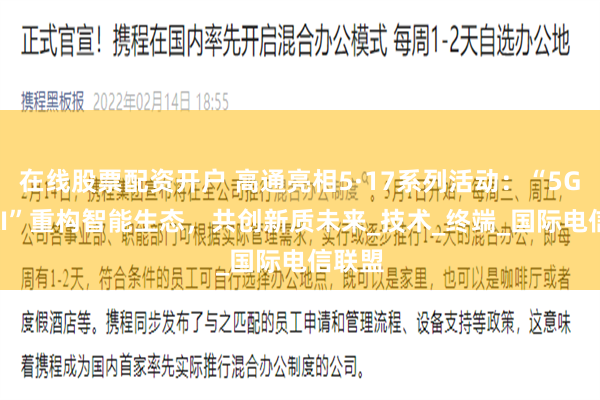 在线股票配资开户 高通亮相5·17系列活动：“5G-A+AI”重构智能生态，共创新质未来_技术_终端_国际电信联盟