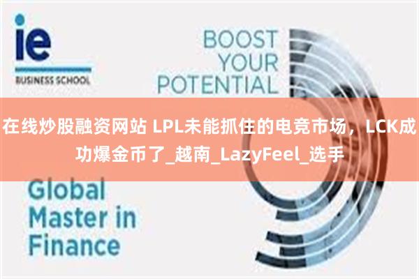 在线炒股融资网站 LPL未能抓住的电竞市场，LCK成功爆金币了_越南_LazyFeel_选手