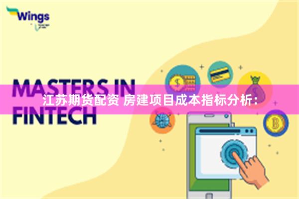 江苏期货配资 房建项目成本指标分析: