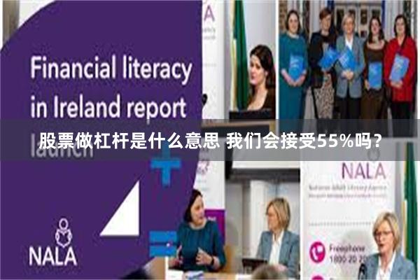 股票做杠杆是什么意思 我们会接受55%吗？