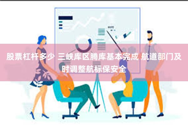 股票杠杆多少 三峡库区腾库基本完成 航道部门及时调整航标保安全