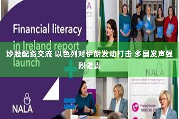 炒股配资交流 以色列对伊朗发动打击 多国发声强烈谴责