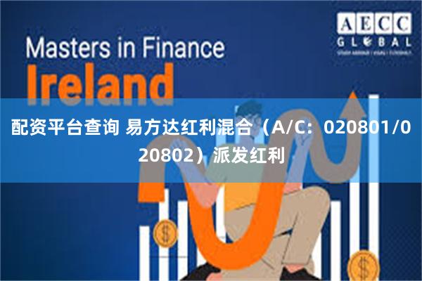 配资平台查询 易方达红利混合（A/C：020801/020802）派发红利