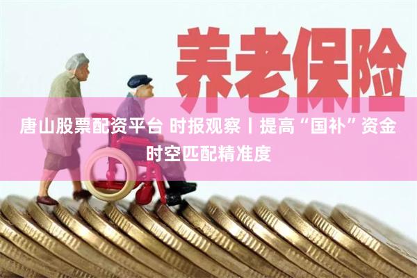 唐山股票配资平台 时报观察丨提高“国补”资金时空匹配精准度