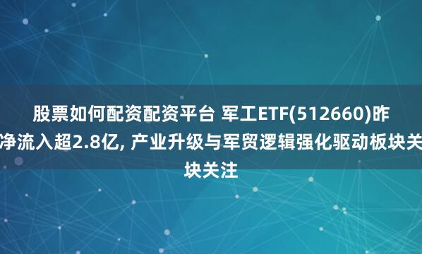 股票如何配资配资平台 军工ETF(512660)昨日净流入超2.8亿, 产业升级与军贸逻辑强化驱动板块关注