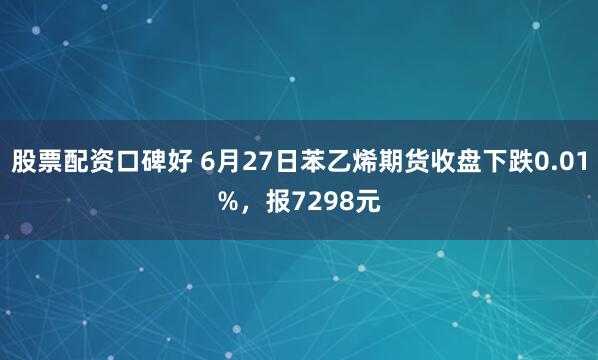 股票配资口碑好 6月27日苯乙烯期货收盘下跌0.01%，报7298元