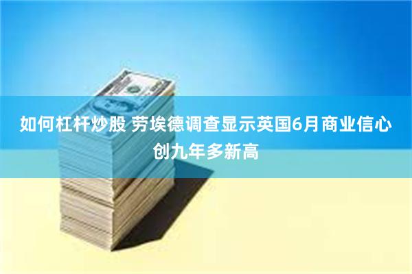 如何杠杆炒股 劳埃德调查显示英国6月商业信心创九年多新高