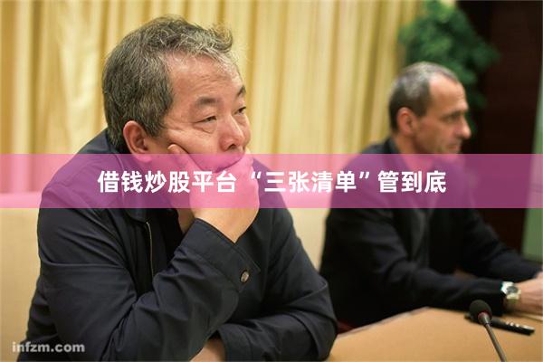 借钱炒股平台 “三张清单”管到底