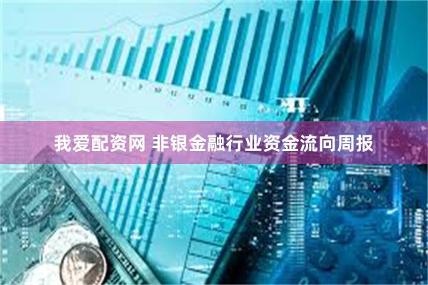 我爱配资网 非银金融行业资金流向周报