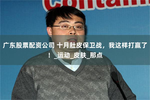 广东股票配资公司 十月肚皮保卫战，我这样打赢了！_运动_皮肤_那点