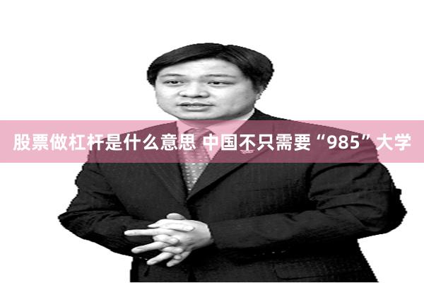 股票做杠杆是什么意思 中国不只需要“985”大学
