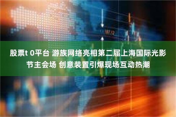 股票t 0平台 游族网络亮相第二届上海国际光影节主会场 创意装置引爆现场互动热潮