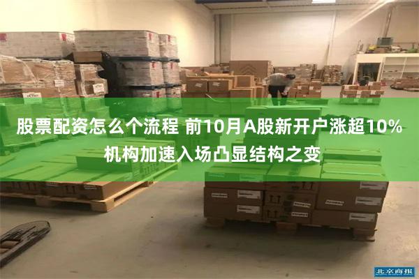 股票配资怎么个流程 前10月A股新开户涨超10% 机构加速入场凸显结构之变