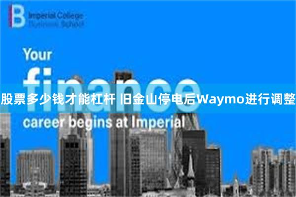 股票多少钱才能杠杆 旧金山停电后Waymo进行调整