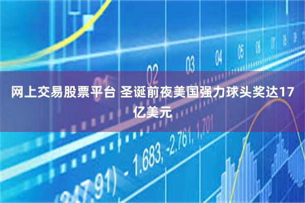 网上交易股票平台 圣诞前夜美国强力球头奖达17亿美元