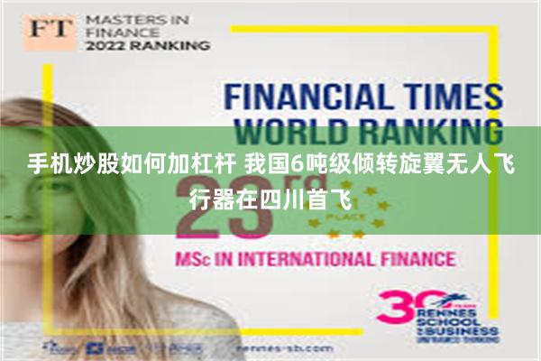 手机炒股如何加杠杆 我国6吨级倾转旋翼无人飞行器在四川首飞