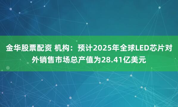 金华股票配资 机构:预计2025年全球LED芯片对外销售市场总产值为28.41亿美元
